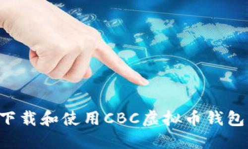 如何安全下载和使用CBC虚拟币钱包：全面指南