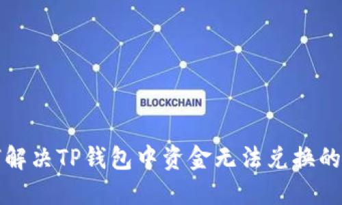 如何解决TP钱包中资金无法兑换的问题