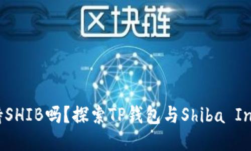 TP钱包支持SHIB吗？探索TP钱包与Shiba Inu币的整合