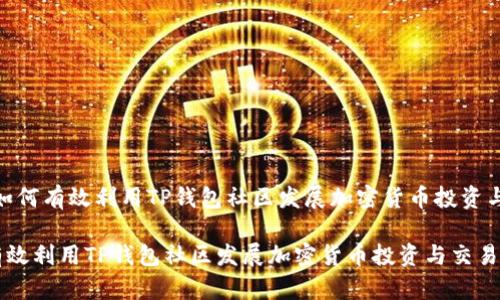 题目：如何有效利用TP钱包社区发展加密货币投资与交易？

如何有效利用TP钱包社区发展加密货币投资与交易？