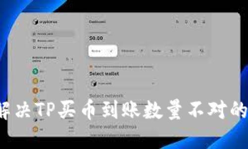 如何解决TP买币到账数量不对的问题？